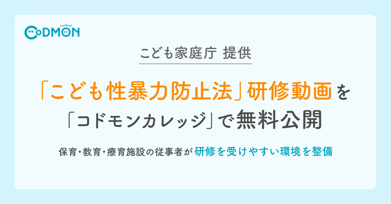「こども性暴力防止法」の研修動画を全国へ こども家庭庁提供教材を「コドモンカレッジ」で無料公開 〜保育・教育・療育施設の従事者が研修を受けやすい環境を整備〜